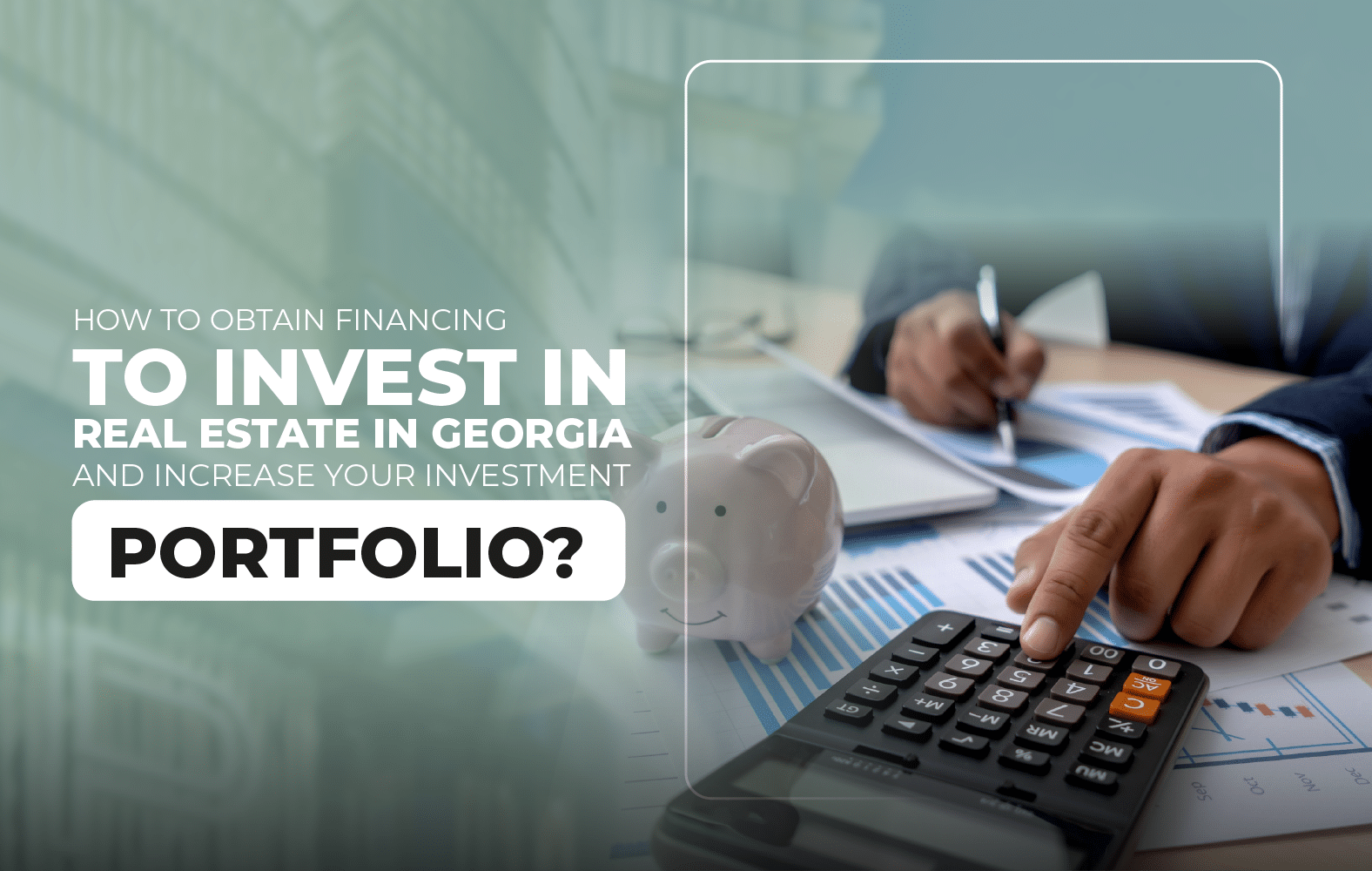How to obtain financing to invest in real estate in Georgia and increase your investment portfolio?